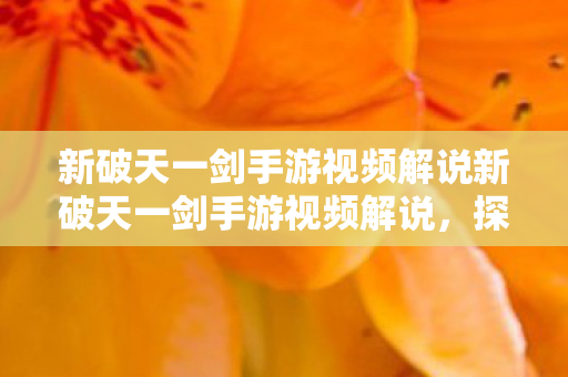 新破天一剑手游视频解说新破天一剑手游视频解说，探索神秘世界的冒险之旅，新破天一剑手游，探索神秘世界的冒险之旅