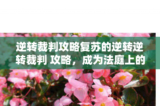 逆转裁判攻略复苏的逆转逆转裁判 攻略,成为法庭上的不败传说,复苏的逆转,逆转裁判攻略,助你成为法庭上的不败传说 逆转裁判攻略复苏的逆转逆转裁判 攻略,成为法庭上的不败传说,复苏的逆转,逆转裁判攻略,助你成为法庭上的不败传说