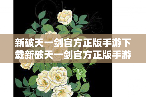 新破天一剑官方正版手游下载新破天一剑官方正版手游,重温经典,畅享指尖江湖,新破天一剑官方正版手游下载,重温经典江湖 新破天一剑官方正版手游下载新破天一剑官方正版手游,重温经典,畅享指尖江湖,新破天一剑官方正版手游下载,重温经典江湖