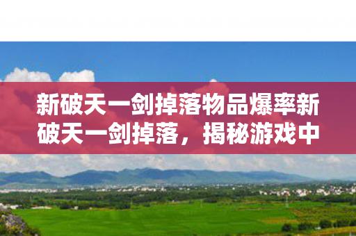 新破天一剑掉落物品爆率新破天一剑掉落,揭秘游戏中的珍贵宝藏,揭秘新破天一剑掉落物品爆率高招,珍贵宝藏一网打尽! 新破天一剑掉落物品爆率新破天一剑掉落,揭秘游戏中的珍贵宝藏,揭秘新破天一剑掉落物品爆率高招,珍贵宝藏一网打尽!