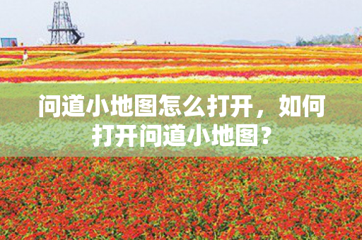 问道小地图怎么打开,如何打开问道小地图? 问道小地图怎么打开,如何打开问道小地图?