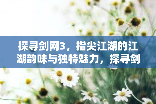 指尖江湖的江湖韵味与独特魅力图片