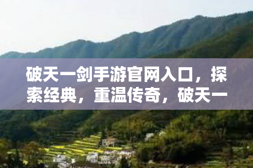 破天一剑手游官网入口,探索经典,重温传奇,破天一剑手游官网,重温经典传奇,探索无限可能 破天一剑手游官网入口,探索经典,重温传奇,破天一剑手游官网,重温经典传奇,探索无限可能