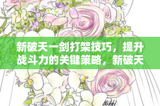 新破天一剑打架技巧,提升战斗力的关键策略,新破天一剑,提升战斗力的关键策略 新破天一剑打架技巧,提升战斗力的关键策略,新破天一剑,提升战斗力的关键策略