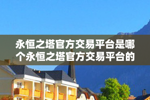 永恒之塔官方交易平台是哪个永恒之塔官方交易平台的优势与未来展望图片