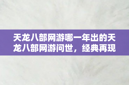 天龙八部网游哪一年出的天龙八部网游问世图片