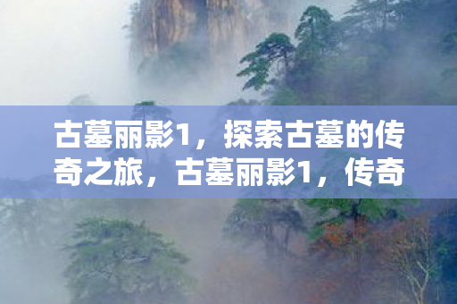 古墓丽影1,探索古墓的传奇之旅,古墓丽影1,传奇之旅,探索古墓的冒险故事 古墓丽影1,探索古墓的传奇之旅,古墓丽影1,传奇之旅,探索古墓的冒险故事