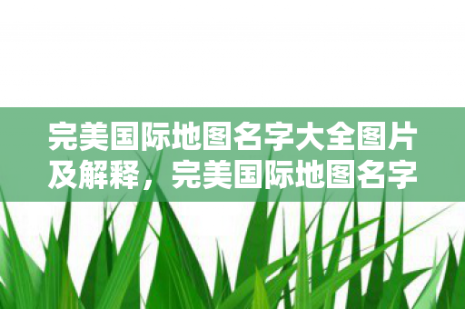 完美国际地图名字大全图片及解释图片