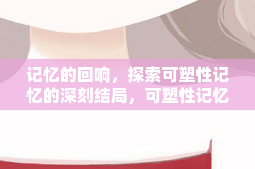探索可塑性记忆的深刻结局图片