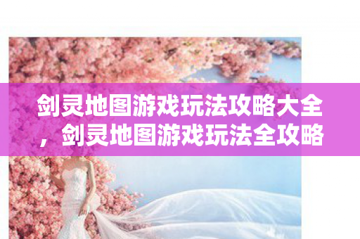 剑灵地图游戏玩法攻略大全图片
