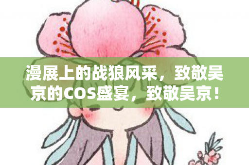 致敬吴京的COS盛宴图片