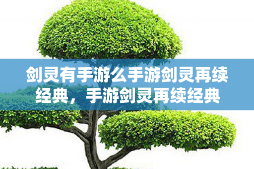 剑灵有手游么手游剑灵再续经典,手游剑灵再续经典 剑灵有手游么手游剑灵再续经典,手游剑灵再续经典