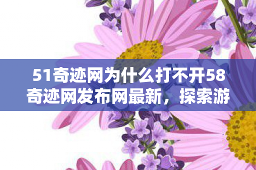 51奇迹网为什么打不开58奇迹网发布网最新图片