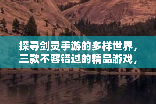 三款精品游戏带你探寻剑灵手游的多样世界图片