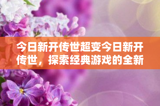今日新开传世超变今日新开传世图片