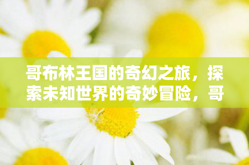 哥布林王国的奇幻冒险之旅图片