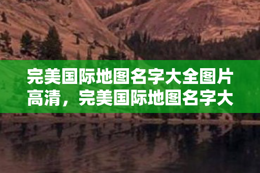 完美国际地图名字大全图片高清图片