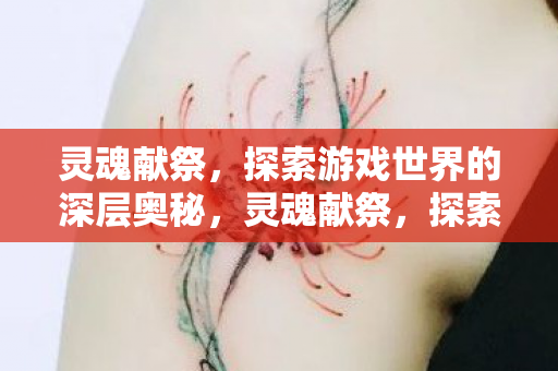 灵魂献祭,探索游戏世界的深层奥秘,灵魂献祭,探索游戏世界的深层奥秘 灵魂献祭,探索游戏世界的深层奥秘,灵魂献祭,探索游戏世界的深层奥秘