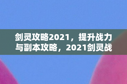 2021剑灵战力提升与副本攻略全解析图片