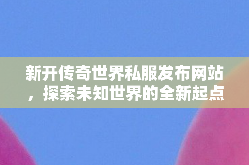 新开传奇世界私服发布网站图片