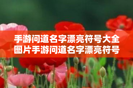 手游问道名字漂亮符号大全图片手游问道名字漂亮符号大全,手游问道名字漂亮符号大全 手游问道名字漂亮符号大全图片手游问道名字漂亮符号大全,手游问道名字漂亮符号大全