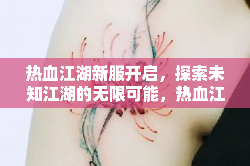 热血江湖新服开启,探索未知江湖的无限可能,热血江湖新服开启,探索未知江湖的无限可能 热血江湖新服开启,探索未知江湖的无限可能,热血江湖新服开启,探索未知江湖的无限可能