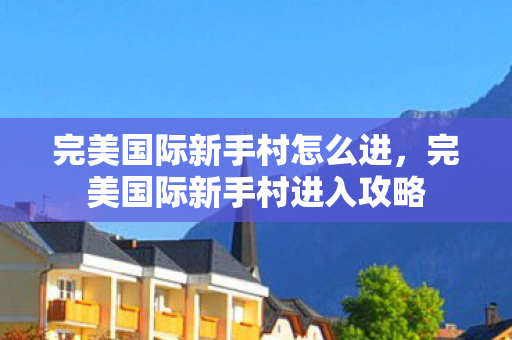 完美国际新手村进入攻略图片