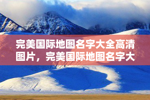 完美国际地图名字大全高清图片图片