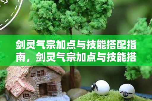 剑灵气宗加点与技能搭配全解析图片