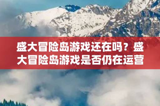 盛大冒险岛游戏是否仍在运营图片