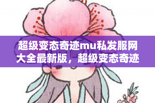 超级变态奇迹mu私发服网大全最新版,超级变态奇迹mu私发服网大全,解锁最新游戏版本 超级变态奇迹mu私发服网大全最新版,超级变态奇迹mu私发服网大全,解锁最新游戏版本