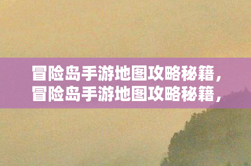 冒险岛手游地图攻略秘籍图片