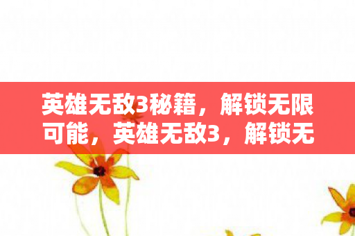 英雄无敌3秘籍,解锁无限可能,英雄无敌3,解锁无限可能的秘籍 英雄无敌3秘籍,解锁无限可能,英雄无敌3,解锁无限可能的秘籍