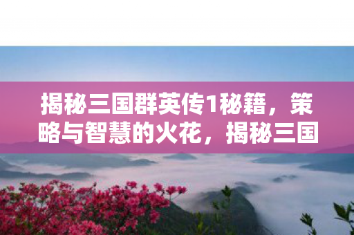 揭秘三国群英传1秘籍,策略与智慧的火花,揭秘三国群英传1秘籍,策略与智慧的火花 揭秘三国群英传1秘籍,策略与智慧的火花,揭秘三国群英传1秘籍,策略与智慧的火花