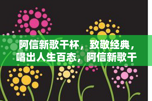 阿信新歌干杯致敬经典图片