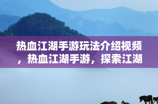 热血江湖手游玩法介绍视频,热血江湖手游,探索江湖,体验精彩玩法 热血江湖手游玩法介绍视频,热血江湖手游,探索江湖,体验精彩玩法
