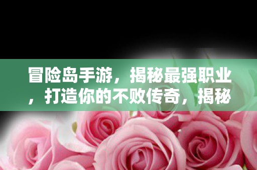 揭秘冒险岛手游最强职业图片