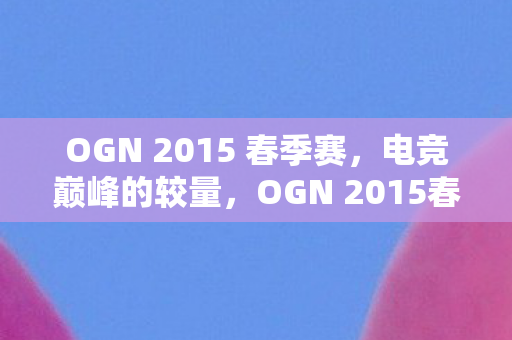 OGN 2015 春季赛图片