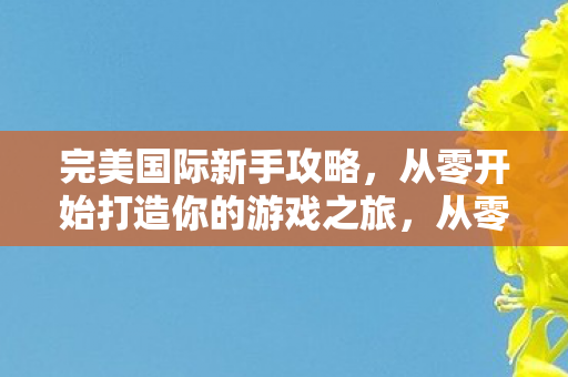 从零开始打造你的游戏之旅图片