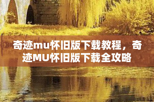 奇迹MU怀旧版下载全攻略图片