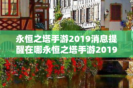 永恒之塔手游2019消息提醒在哪永恒之塔手游2019,重温经典,再续传奇,永恒之塔手游2019,重温经典,再续传奇 永恒之塔手游2019消息提醒在哪永恒之塔手游2019,重温经典,再续传奇,永恒之塔手游2019,重温经典,再续传奇