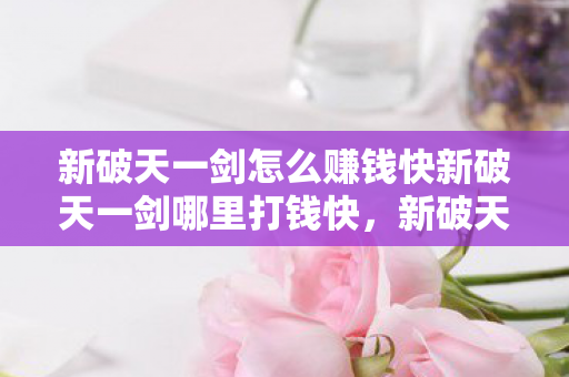 新破天一剑怎么赚钱快新破天一剑哪里打钱快图片