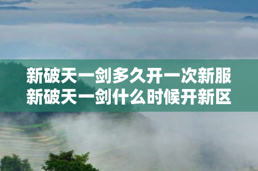 新破天一剑多久开一次新服新破天一剑什么时候开新区图片