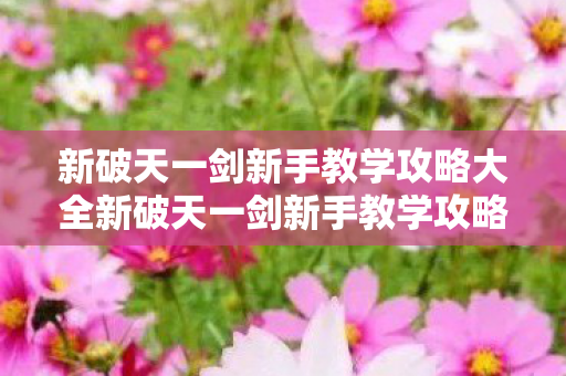 新破天一剑新手教学攻略大全新破天一剑新手教学攻略图片