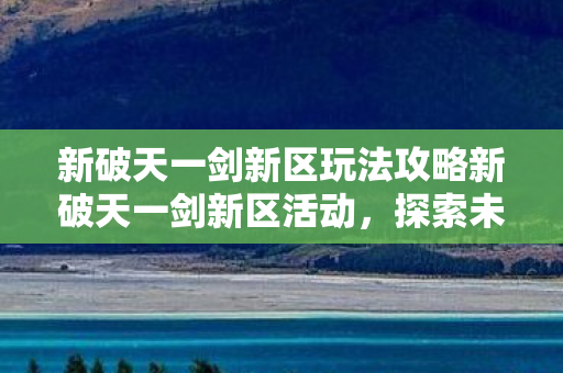 新破天一剑新区玩法攻略新破天一剑新区活动图片