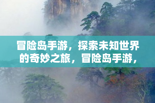 冒险岛手游,探索未知世界的奇妙之旅,冒险岛手游,探索未知世界的奇妙之旅 冒险岛手游,探索未知世界的奇妙之旅,冒险岛手游,探索未知世界的奇妙之旅