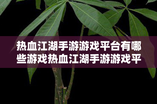 热血江湖手游游戏平台有哪些游戏热血江湖手游游戏平台推荐,正版授权,安全畅玩,热血江湖手游游戏平台推荐,正版授权,安全畅玩 热血江湖手游游戏平台有哪些游戏热血江湖手游游戏平台推荐,正版授权,安全畅玩,热血江湖手游游戏平台推荐,正版授权,安全畅玩