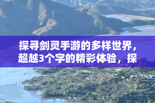 探寻剑灵手游的多样世界,超越3个字的精彩体验,探寻剑灵手游,多样世界的精彩体验 探寻剑灵手游的多样世界,超越3个字的精彩体验,探寻剑灵手游,多样世界的精彩体验