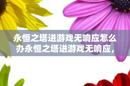 永恒之塔进游戏无响应怎么办永恒之塔进游戏无响应图片