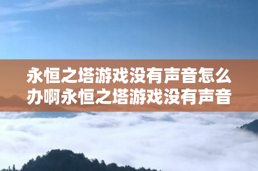 永恒之塔游戏没有声音怎么办啊永恒之塔游戏没有声音怎么办图片